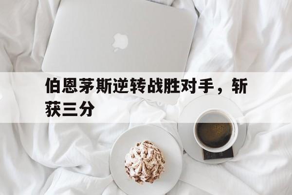 伯恩茅斯逆转战胜对手，斩获三分的简单介绍