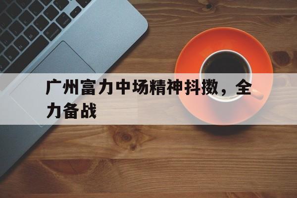 广州富力中场精神抖擞，全力备战